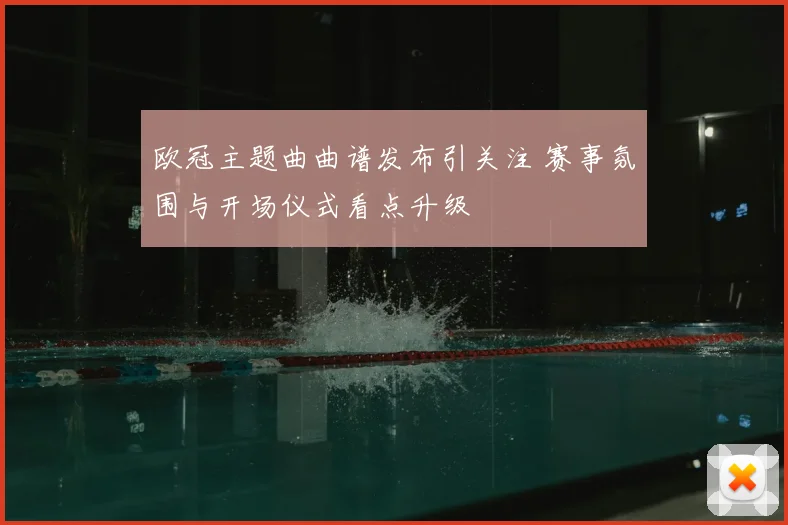 欧冠主题曲曲谱发布引关注 赛事氛围与开场仪式看点升级