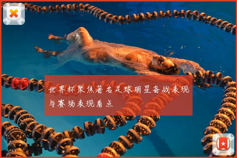 世界杯聚焦著名足球明星备战表现与赛场表现看点