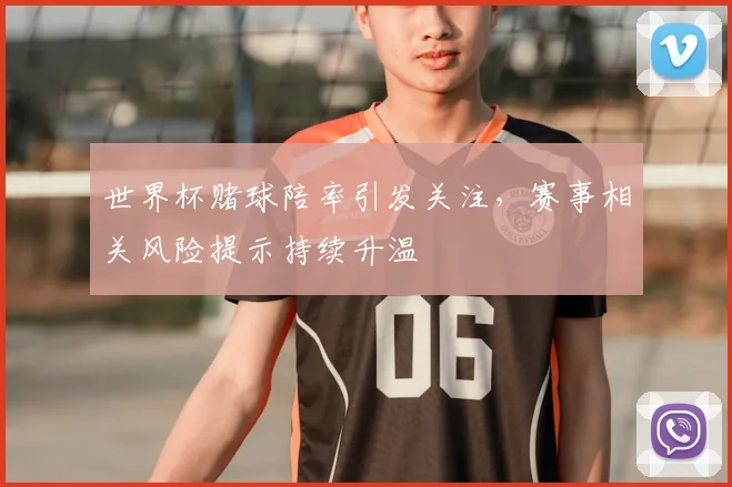 世界杯赌球陪率引发关注，赛事相关风险提示持续升温