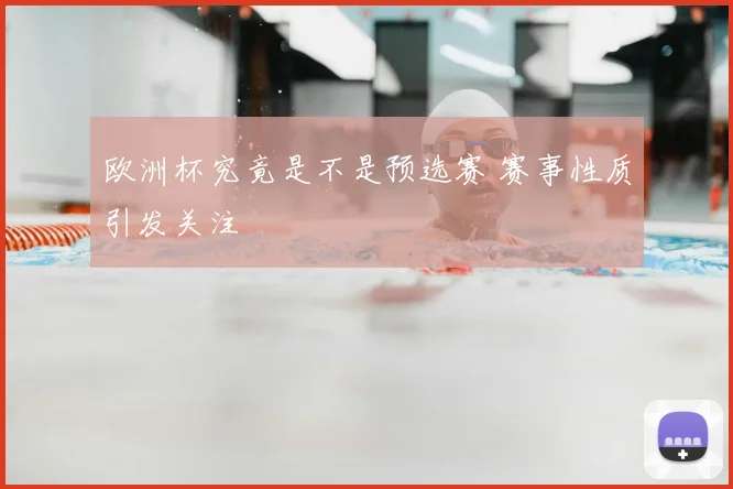欧洲杯究竟是不是预选赛 赛事性质引发关注