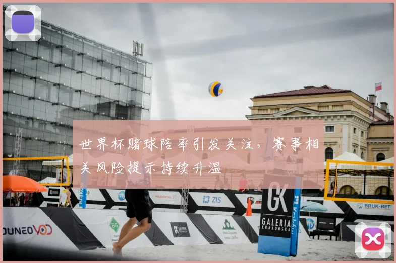 世界杯赌球陪率引发关注，赛事相关风险提示持续升温