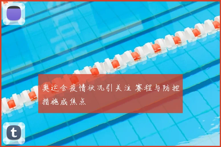 奥运会疫情状况引关注 赛程与防控措施成焦点