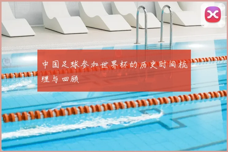 中国足球参加世界杯的历史时间梳理与回顾