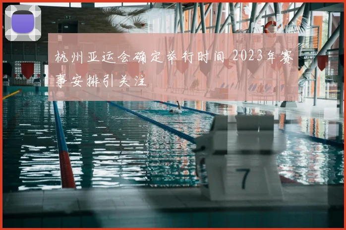 杭州亚运会确定举行时间 2023年赛事安排引关注