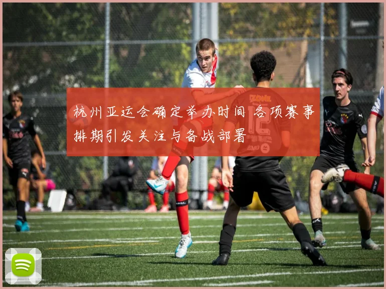 杭州亚运会确定举办时间 各项赛事排期引发关注与备战部署