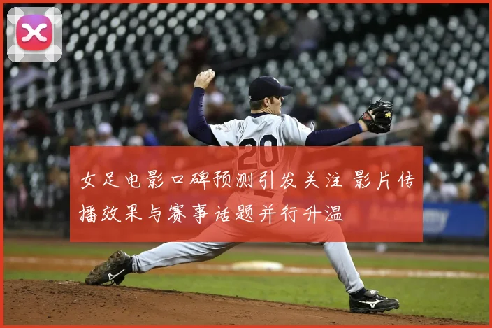 女足电影口碑预测引发关注 影片传播效果与赛事话题并行升温