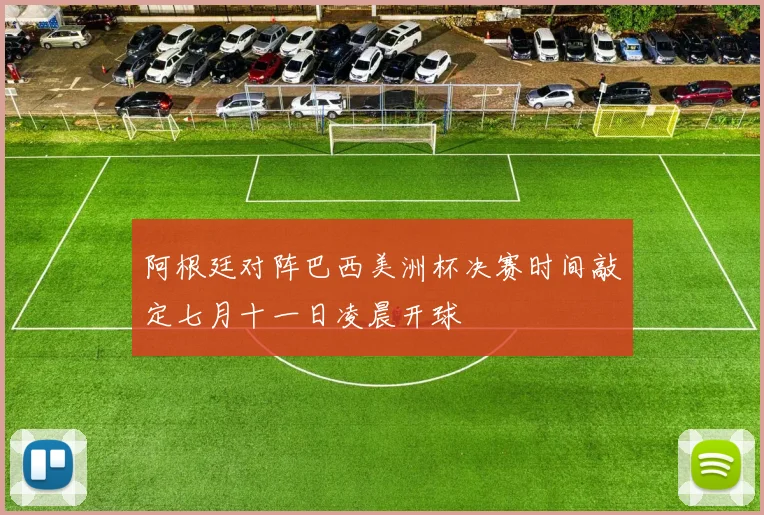 阿根廷对阵巴西美洲杯决赛时间敲定七月十一日凌晨开球