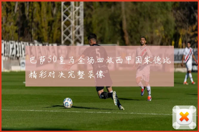 巴萨50皇马全场回放西甲国家德比精彩对决完整录像