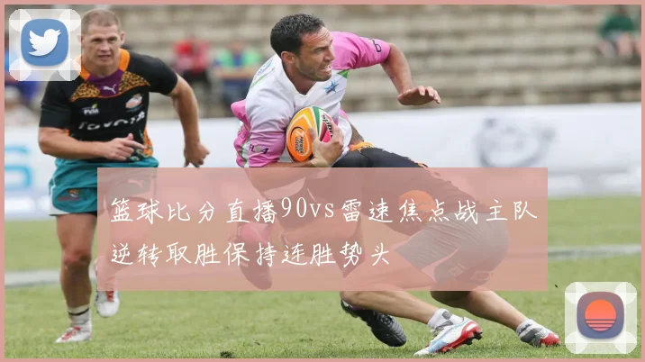 篮球比分直播90vs雷速焦点战主队逆转取胜保持连胜势头