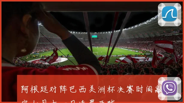 阿根廷对阵巴西美洲杯决赛时间敲定七月十一日凌晨开球