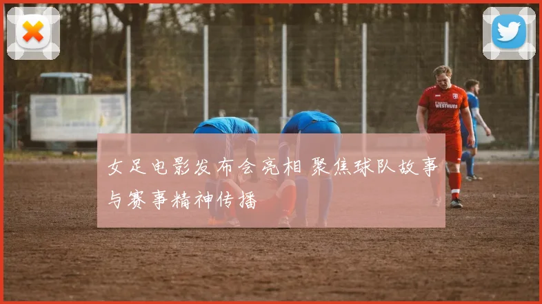 女足电影发布会亮相 聚焦球队故事与赛事精神传播