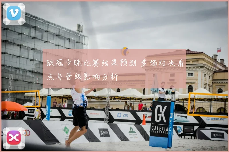 欧冠今晚比赛结果预测 多场对决看点与晋级影响分析