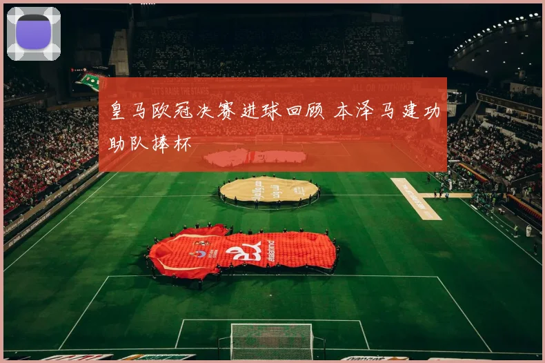 皇马欧冠决赛进球回顾 本泽马建功助队捧杯