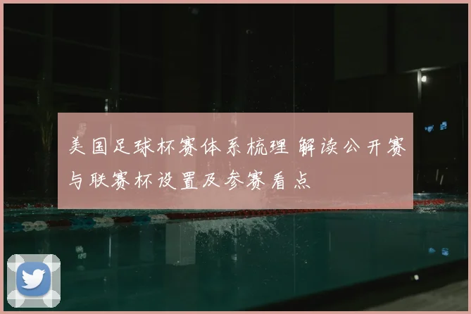 美国足球杯赛体系梳理 解读公开赛与联赛杯设置及参赛看点