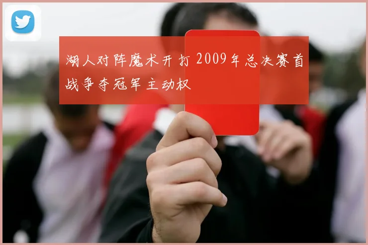 湖人对阵魔术开打 2009年总决赛首战争夺冠军主动权