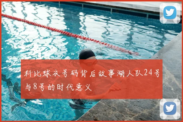 科比球衣号码背后故事湖人队24号与8号的时代意义