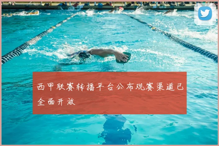 西甲联赛转播平台公布观赛渠道已全面开放