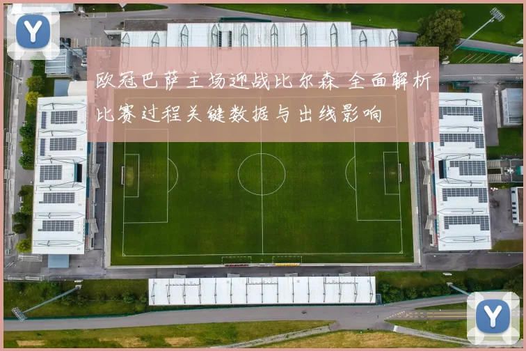 欧冠巴萨主场迎战比尔森 全面解析比赛过程关键数据与出线影响